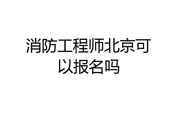 消防工程师北京可以报名吗