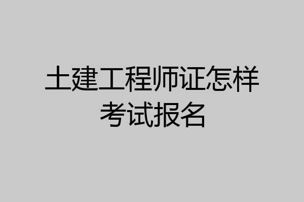 土建工程师证怎样考试报名
