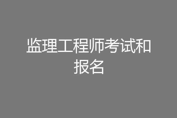监理工程师考试和报名