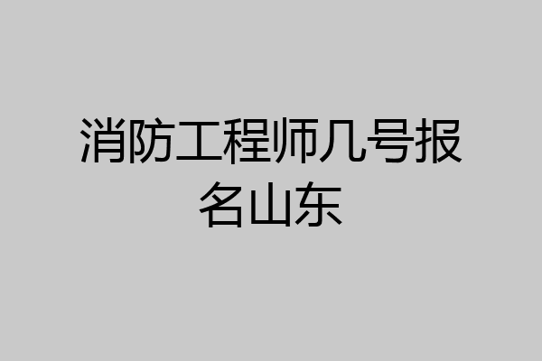 消防工程师几号报名山东