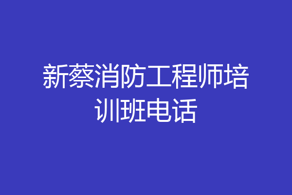 新蔡消防工程师培训班电话