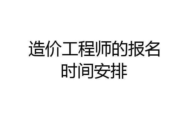 造价工程师的报名时间安排