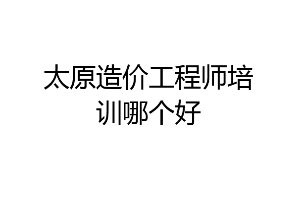 太原造价工程师培训哪个好