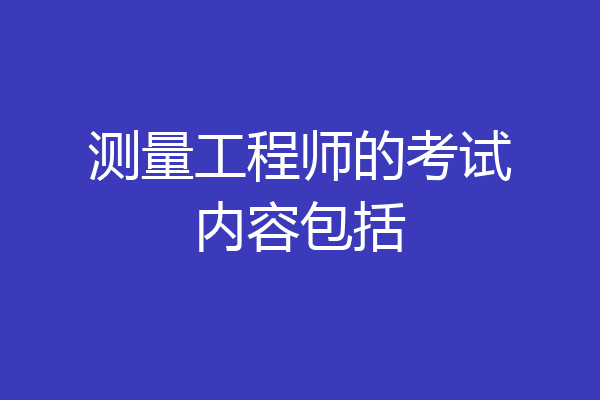 测量工程师的考试内容包括