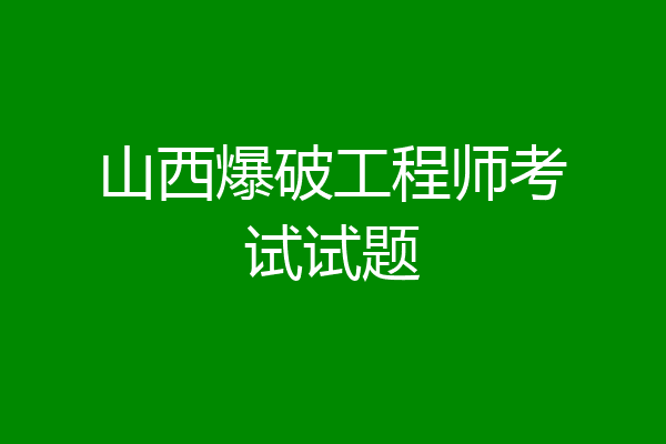山西爆破工程师考试试题