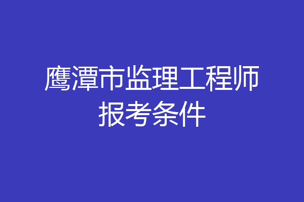 鹰潭市监理工程师报考条件