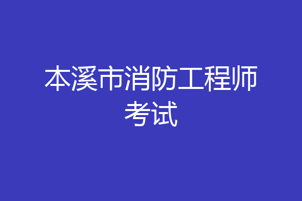 本溪市消防工程师考试