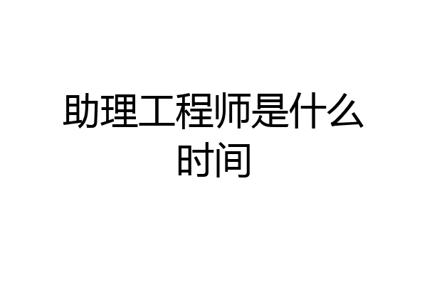 助理工程师是什么时间