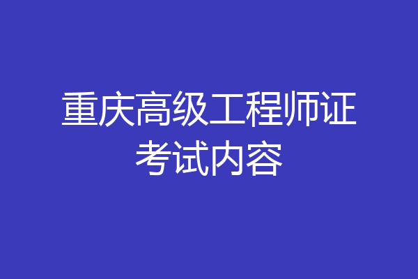 重庆高级工程师证考试内容
