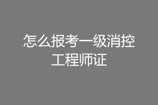 怎么报考一级消控工程师证