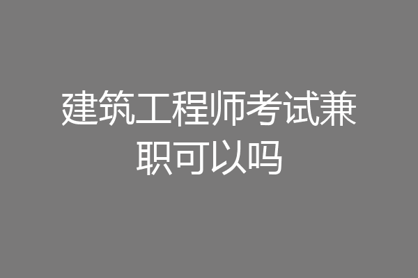 建筑工程师考试兼职可以吗
