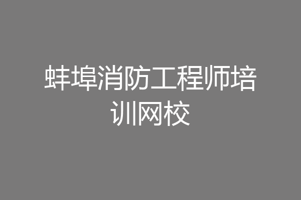 蚌埠消防工程师培训网校