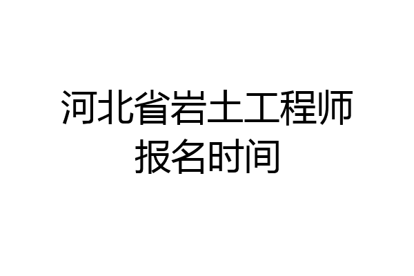 河北省岩土工程师报名时间