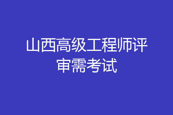 山西高级工程师评审需考试