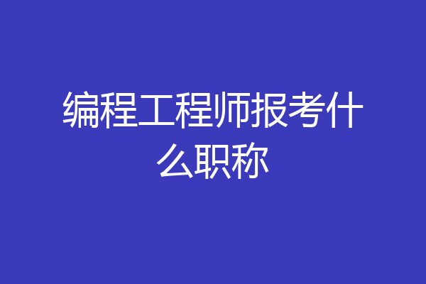 编程工程师报考什么职称