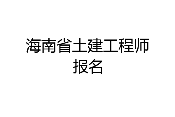 海南省土建工程师报名