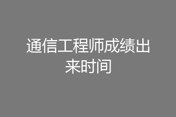 通信工程师成绩出来时间