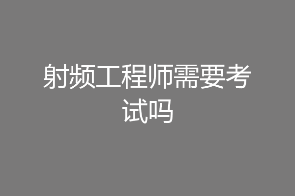 射频工程师需要考试吗