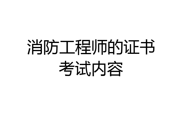 消防工程师的证书考试内容