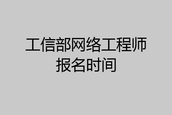 工信部网络工程师报名时间