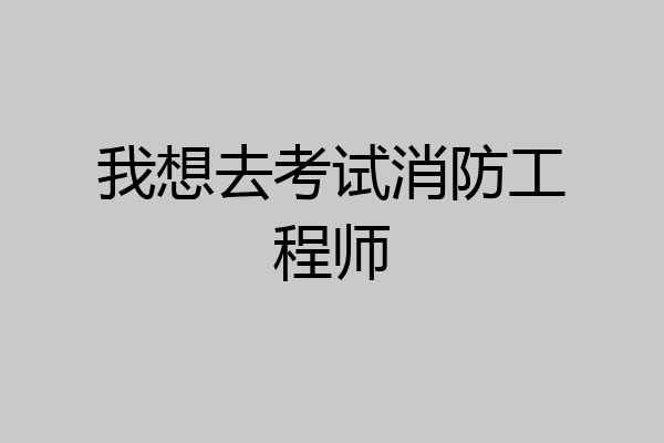 我想去考试消防工程师