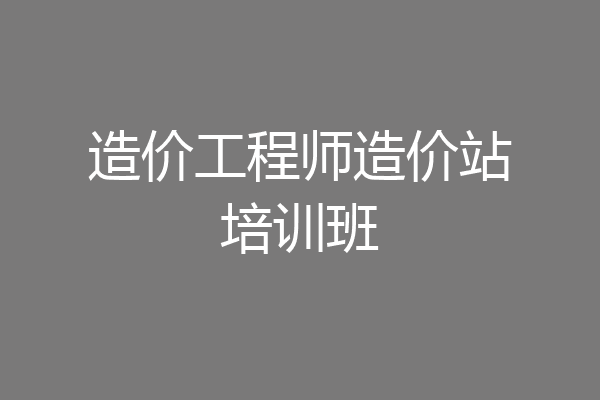 造价工程师造价站培训班