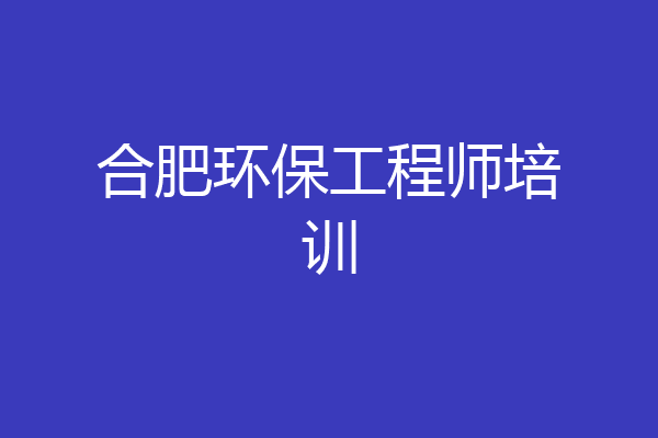 合肥环保工程师培训