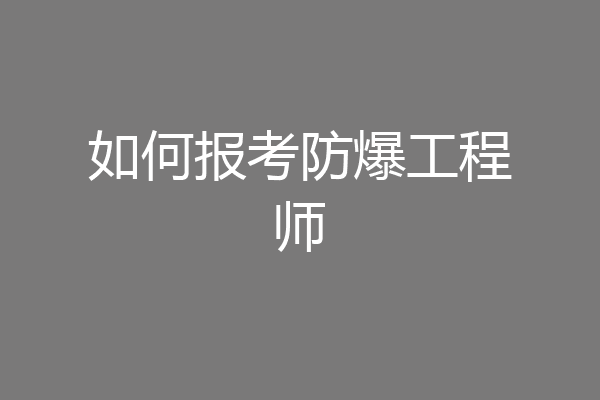 如何报考防爆工程师