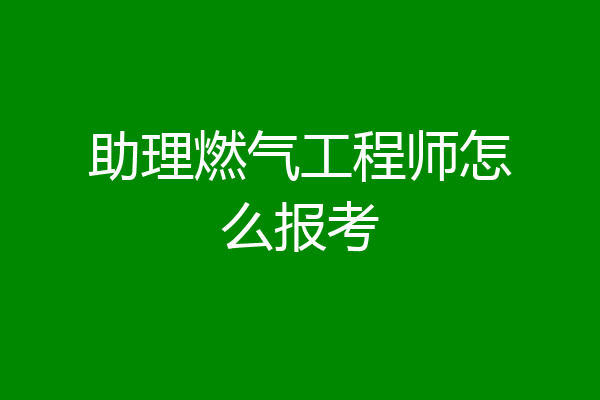 助理燃气工程师怎么报考