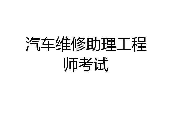 汽车维修助理工程师考试