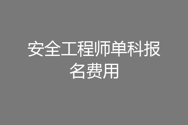 安全工程师单科报名费用