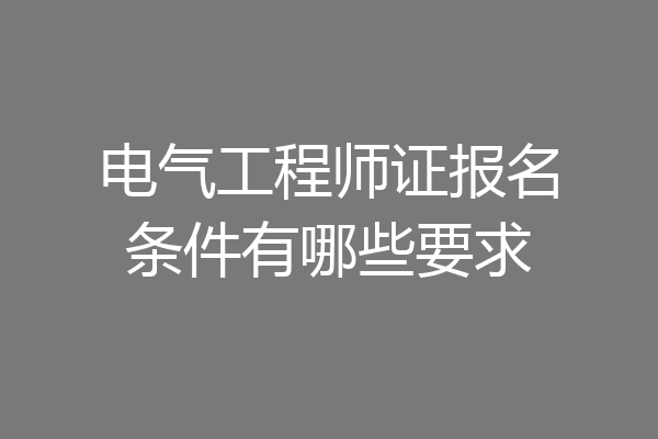 电气工程师证报名条件有哪些要求