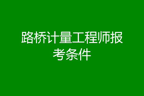 路桥计量工程师报考条件