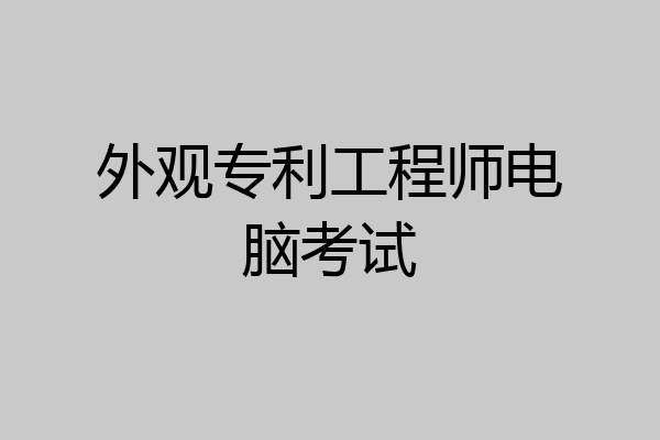 外观专利工程师电脑考试