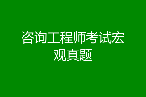 咨询工程师考试宏观真题