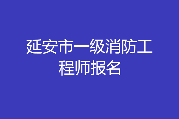 延安市一级消防工程师报名