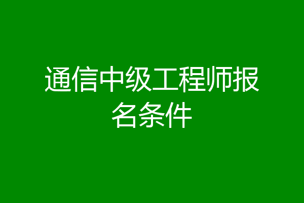 通信中级工程师报名条件