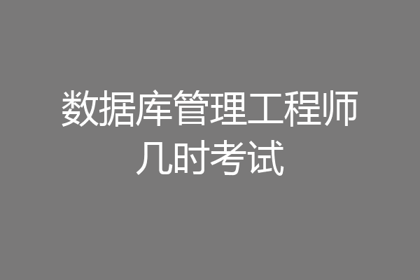 数据库管理工程师几时考试