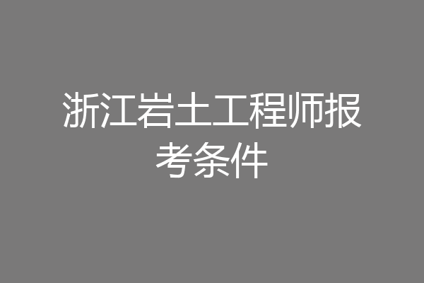 浙江岩土工程师报考条件