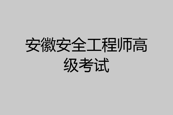 安徽安全工程师高级考试