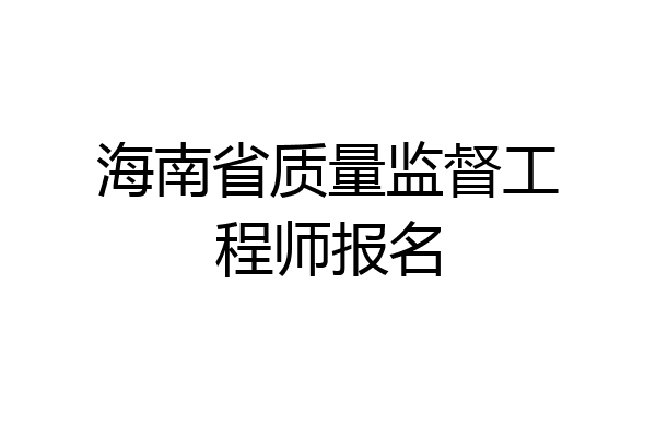 海南省质量监督工程师报名