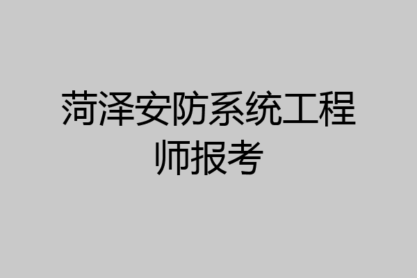 菏泽安防系统工程师报考