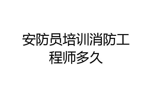 安防员培训消防工程师多久