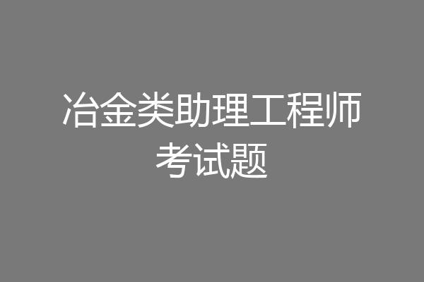 冶金类助理工程师考试题