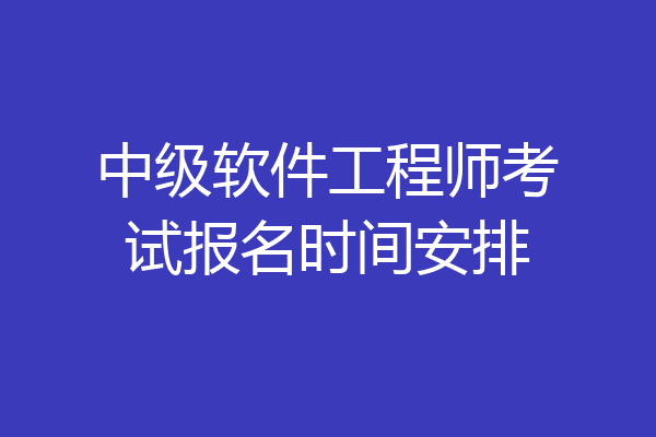 中级软件工程师考试报名时间安排