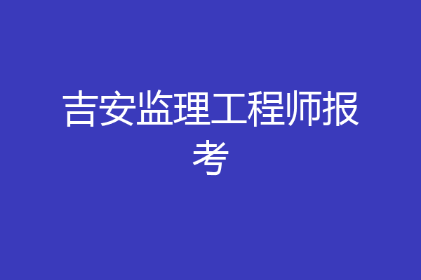 吉安监理工程师报考