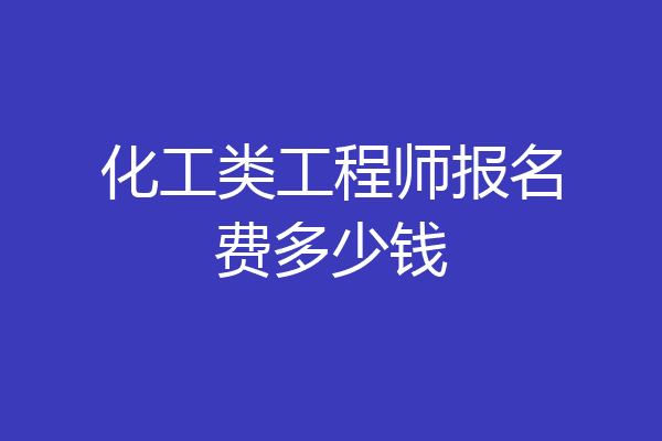 化工类工程师报名费多少钱
