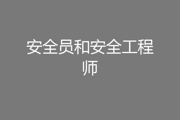 安全员和安全工程师