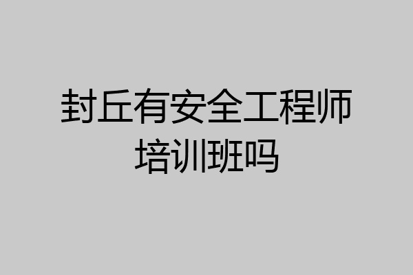封丘有安全工程师培训班吗