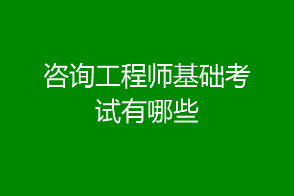 咨询工程师基础考试有哪些
